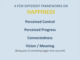 A FEW DIFFERENT FRAMEWORKS ON  HAPPINESS <ul><li>Perceived Control </li></ul><ul><li>Perceived Progress </li></ul><ul><li>...
