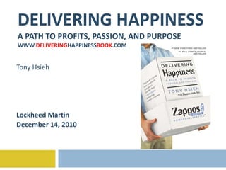 DELIVERING HAPPINESS A PATH TO PROFITS, PASSION, AND PURPOSE WWW. DELIVERING HAPPINESS BOOK .COM Tony Hsieh Lockheed Martin December 14, 2010 