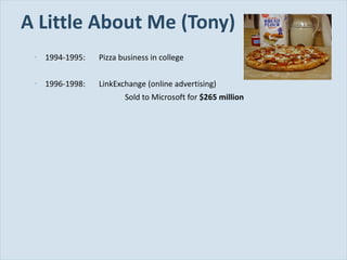 A Little About Me (Tony) 1994-1995: Pizza business in college 1996-1998: LinkExchange (online advertising) Sold to Microsoft for  $265 million 