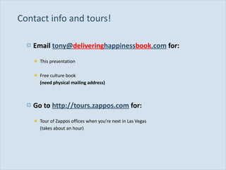 Contact info and tours! Email  tony@ delivering happiness book .com  for: This presentation Free culture book  (need physical mailing address) Go to  http://tours.zappos.com  for: Tour of Zappos offices when you ’re next in Las Vegas  (takes about an hour) 