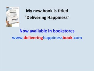 My new book is titled “ Delivering Happiness” Now available in bookstores www. delivering happiness book .com 