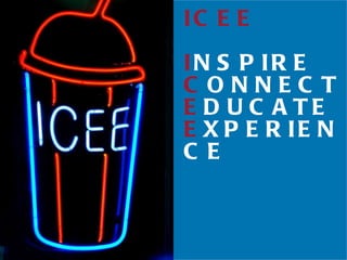 ICEE I NSPIRE C ONNECT E DUCATE E XPERIENCE 