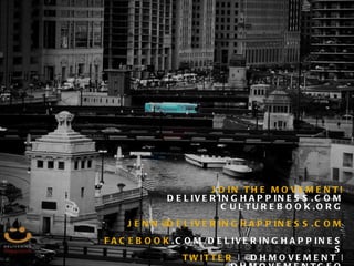 JOIN THE MOVEMENT! DELIVERINGHAPPINESS.COM CULTUREBOOK.ORG [email_address] FACEBOOK .COM/DELIVERINGHAPPINESS TWITTER  | @DHMOVEMENT | @DHMOVEMENTCEO 
