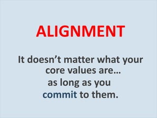 ALIGNMENT It doesn ’t matter what your core values are… as long as you  commit  to them. 