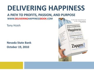 DELIVERING HAPPINESS A PATH TO PROFITS, PASSION, AND PURPOSE WWW. DELIVERING HAPPINESS BOOK .COM Tony Hsieh Nevada State Bank October 19, 2010 