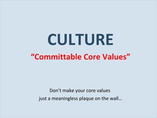 CULTURE “ Committable Core Values” Don’t make your core values  just a meaningless plaque on the wall… 