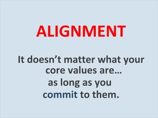 ALIGNMENT It doesn’t matter what your core values are… as long as you  commit  to them. 