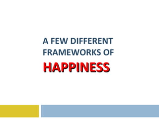 A FEW DIFFERENT FRAMEWORKS OF  HAPPINESS 