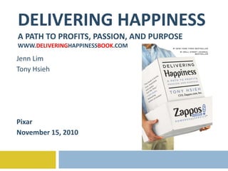 DELIVERING HAPPINESS A PATH TO PROFITS, PASSION, AND PURPOSE WWW. DELIVERING HAPPINESS BOOK .COM Jenn Lim Tony Hsieh Pixar November 15, 2010 