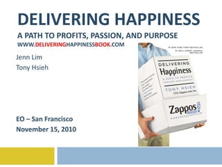 DELIVERING HAPPINESS A PATH TO PROFITS, PASSION, AND PURPOSE WWW. DELIVERING HAPPINESS BOOK .COM Jenn Lim Tony Hsieh EO – San Francisco November 15, 2010 