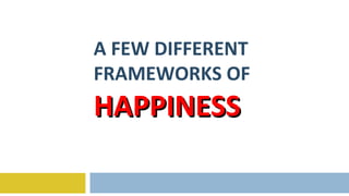 A FEW DIFFERENT FRAMEWORKS OF  HAPPINESS 