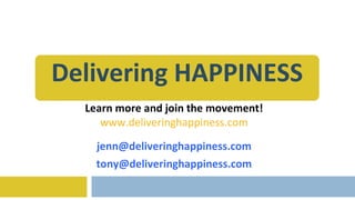 Delivering HAPPINESS Learn more and join the movement! www. delivering happiness.com [email_address] [email_address] 