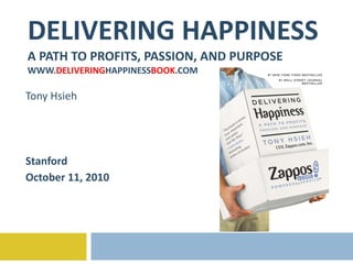 DELIVERING HAPPINESS A PATH TO PROFITS, PASSION, AND PURPOSE WWW. DELIVERING HAPPINESS BOOK .COM Tony Hsieh Stanford October 11, 2010 