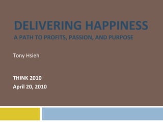 DELIVERING HAPPINESS A PATH TO PROFITS, PASSION, AND PURPOSE Tony Hsieh THINK 2010 April 20, 2010 