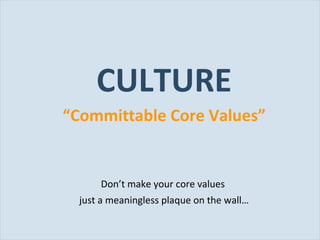CULTURE “ Committable Core Values” Don’t make your core values  just a meaningless plaque on the wall… 