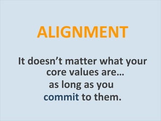 ALIGNMENT It doesn’t matter what your core values are… as long as you  commit  to them. 