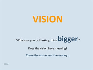 VISION “ Whatever you’re thinking, think  bigger .” Does the vision have meaning? Chase the vision, not the money… 