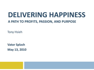 DELIVERING HAPPINESS
A PATH TO PROFITS, PASSION, AND PURPOSE

Tony Hsieh


Vator Splash
May 13, 2010
 