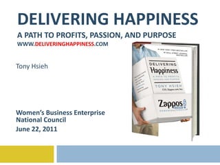 DELIVERING HAPPINESS A PATH TO PROFITS, PASSION, AND PURPOSE WWW. DELIVERINGHAPPINESS .COM Tony Hsieh Women’s Business Enterprise National Council June 22, 2011 