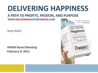 DELIVERING HAPPINESS A PATH TO PROFITS, PASSION, AND PURPOSE WWW. DELIVERING HAPPINESS BOOK .COM Tony Hsieh WWW Board Meeting February 9, 2011 