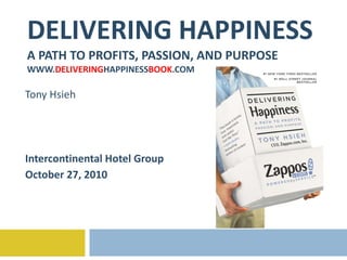 DELIVERING HAPPINESS A PATH TO PROFITS, PASSION, AND PURPOSE WWW. DELIVERING HAPPINESS BOOK .COM Tony Hsieh Intercontinental Hotel Group October 27, 2010 