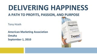 DELIVERING HAPPINESS A PATH TO PROFITS, PASSION, AND PURPOSE Tony Hsieh American Marketing Association Omaha September 1, 2010 