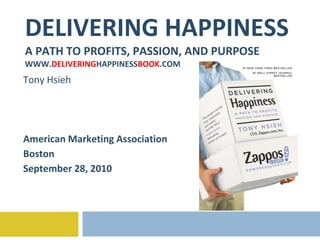 DELIVERING HAPPINESS A PATH TO PROFITS, PASSION, AND PURPOSE WWW. DELIVERING HAPPINESS BOOK .COM Tony Hsieh American Marketing Association Boston September 28, 2010 