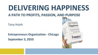 DELIVERING HAPPINESS A PATH TO PROFITS, PASSION, AND PURPOSE Tony Hsieh Entrepreneurs Organization - Chicago September 3, 2010 