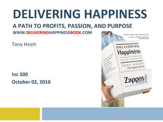DELIVERING HAPPINESS A PATH TO PROFITS, PASSION, AND PURPOSE WWW. DELIVERING HAPPINESS BOOK .COM Tony Hsieh Inc 500 October 02, 2010 