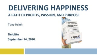 DELIVERING HAPPINESS A PATH TO PROFITS, PASSION, AND PURPOSE Tony Hsieh Deloitte September 14, 2010 