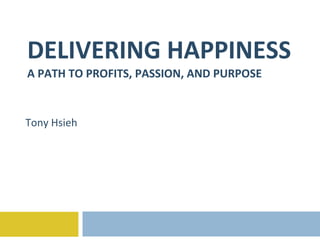 DELIVERING HAPPINESS A PATH TO PROFITS, PASSION, AND PURPOSE Tony Hsieh 