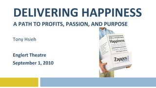 DELIVERING HAPPINESS A PATH TO PROFITS, PASSION, AND PURPOSE Tony Hsieh Englert Theatre September 1, 2010 