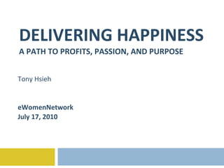 DELIVERING HAPPINESS A PATH TO PROFITS, PASSION, AND PURPOSE Tony Hsieh eWomenNetwork July 17, 2010 
