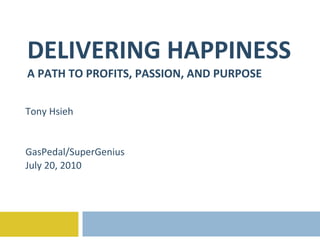 DELIVERING HAPPINESS A PATH TO PROFITS, PASSION, AND PURPOSE Tony Hsieh GasPedal/SuperGenius July 20, 2010 