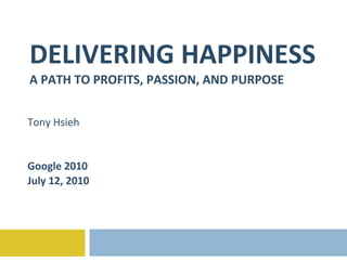 DELIVERING HAPPINESS A PATH TO PROFITS, PASSION, AND PURPOSE Tony Hsieh Google 2010 July 12, 2010 