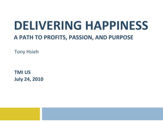 DELIVERING HAPPINESS A PATH TO PROFITS, PASSION, AND PURPOSE Tony Hsieh TMI US July 24, 2010 