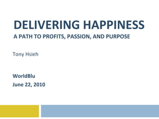 DELIVERING HAPPINESS A PATH TO PROFITS, PASSION, AND PURPOSE Tony Hsieh WorldBlu June 22, 2010 