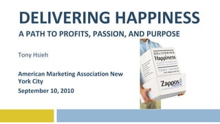 DELIVERING HAPPINESS A PATH TO PROFITS, PASSION, AND PURPOSE Tony Hsieh American Marketing Association New York City September 10, 2010 