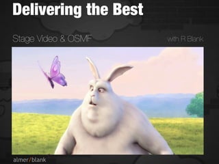 Delivering the Best
Stage Video & OSMF    with R Blank
 