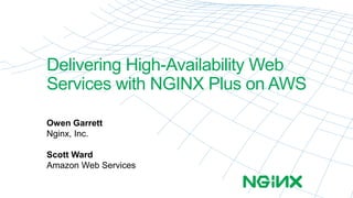 Delivering High-Availability Web 
Services with NGINX Plus on AWS 
Owen Garrett 
Nginx, Inc. 
Scott Ward 
Amazon Web Services 
 