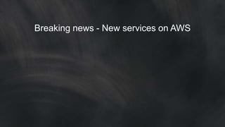 Breaking news - New services on AWS 
 