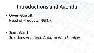 Introductions and Agenda 
• Owen Garrett 
Head of Products, NGINX 
• Scott Ward 
Solutions Architect, Amazon Web Services 
 
