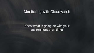 Monitoring with Cloudwatch 
Know what is going on with your 
environment at all times 
 