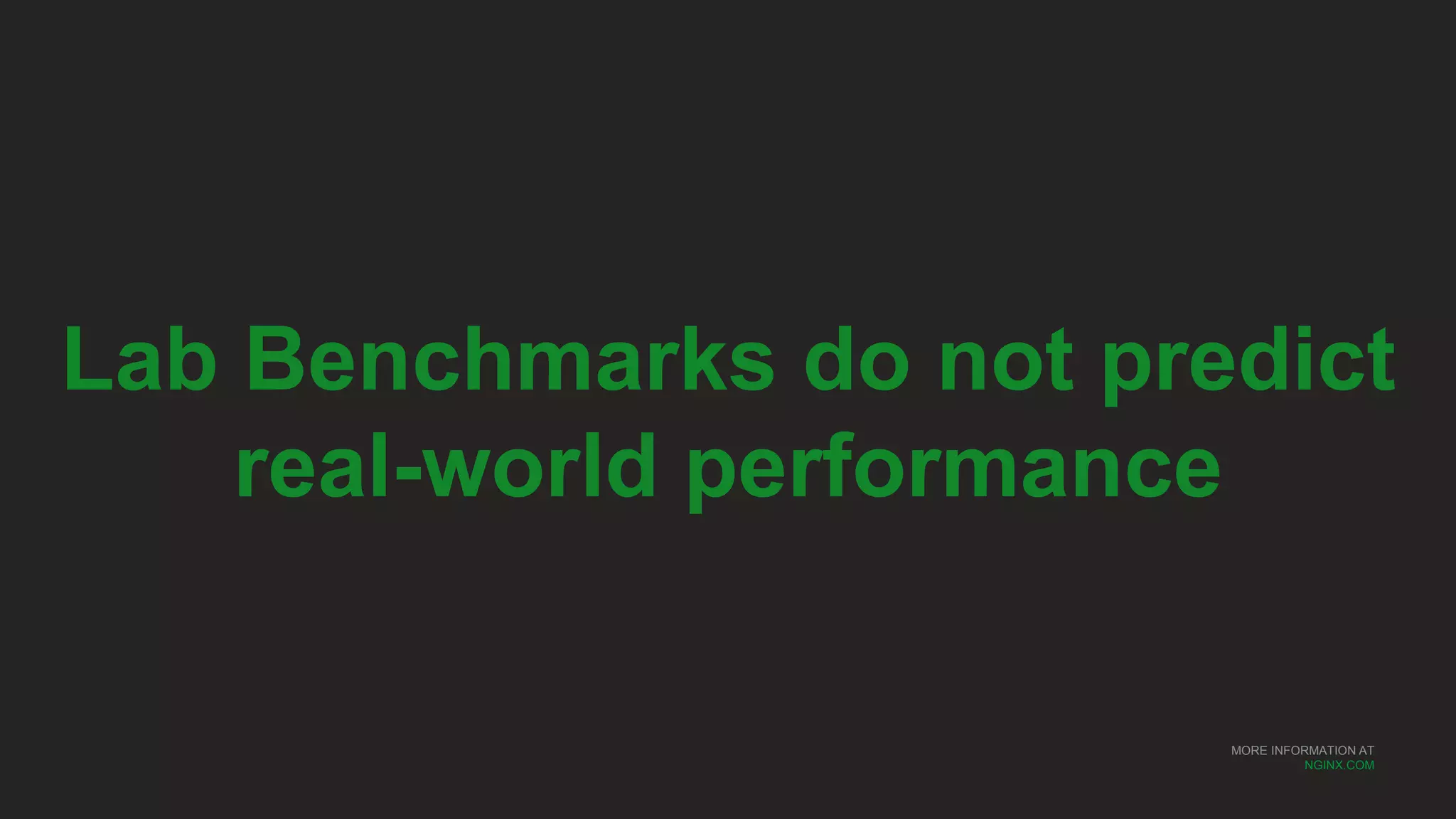 MORE INFORMATION AT
NGINX.COM
Lab Benchmarks do not predict
real-world performance
 