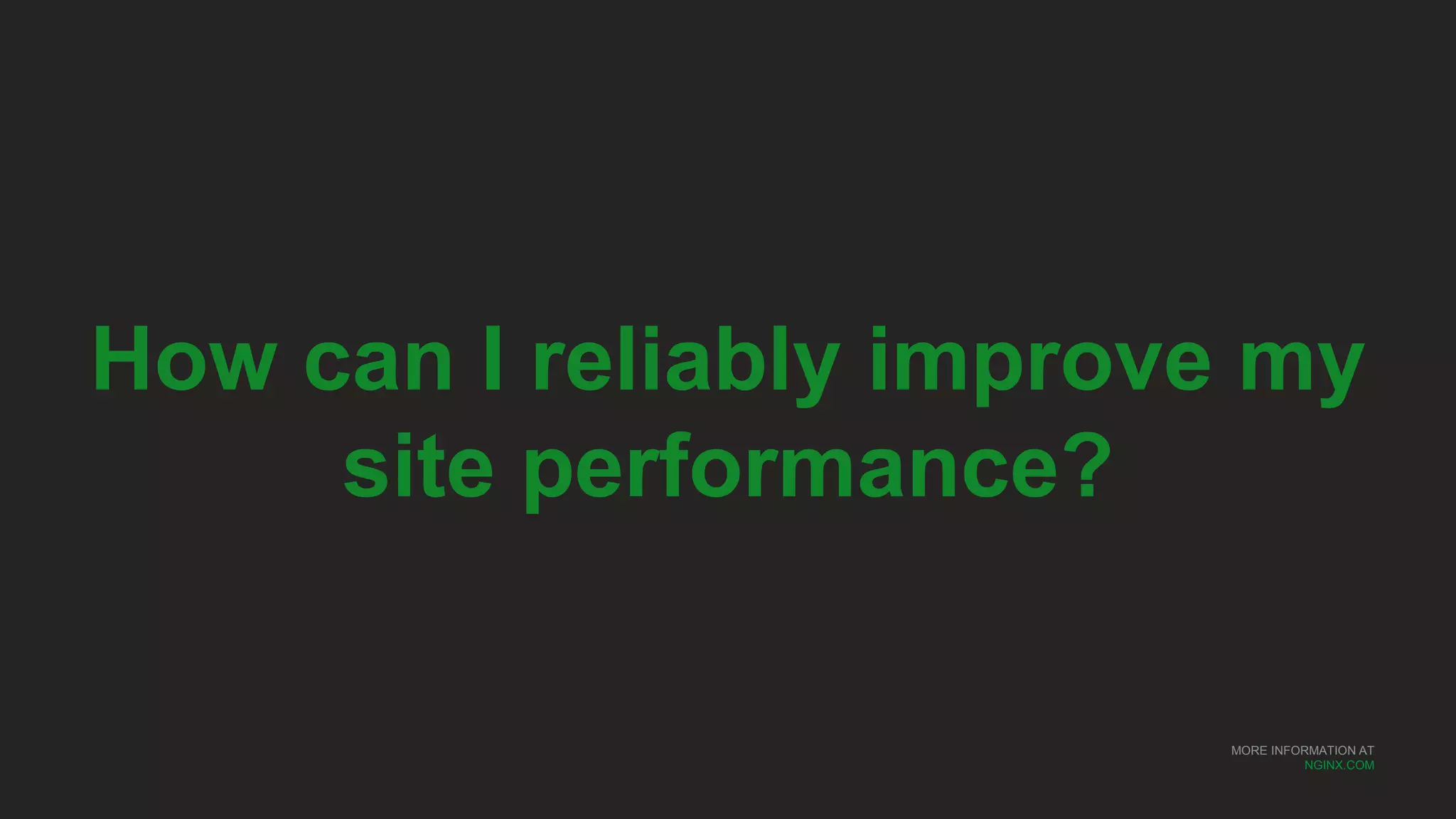 MORE INFORMATION AT
NGINX.COM
How can I reliably improve my
site performance?
 