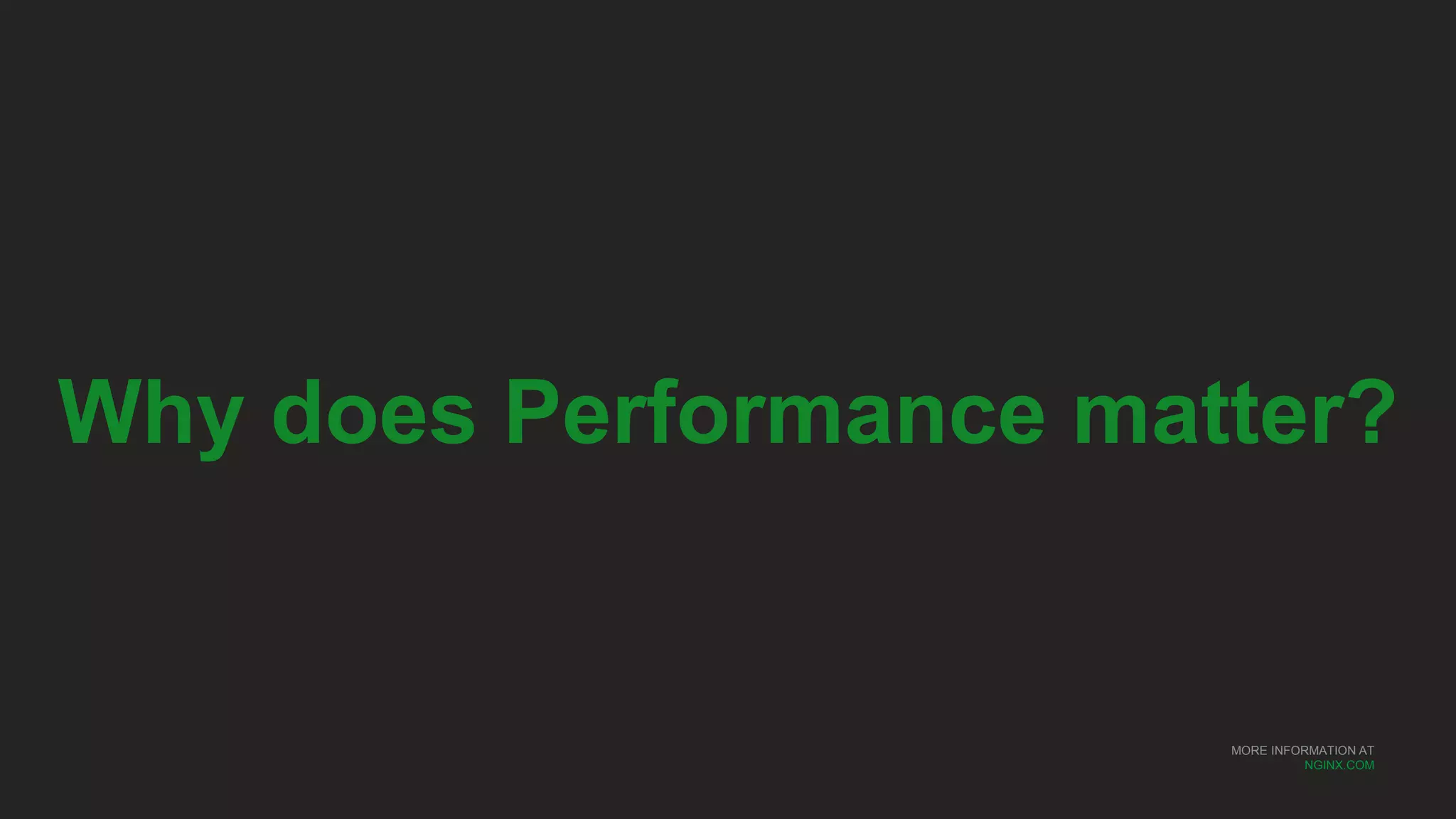 MORE INFORMATION AT
NGINX.COM
Why does Performance matter?
 