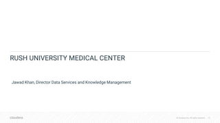 © Cloudera, Inc. All rights reserved. 22© Cloudera, Inc. All rights reserved.
RUSH UNIVERSITY MEDICAL CENTER
Jawad Khan, Director Data Services and Knowledge Management
 