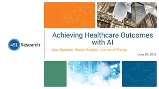 © Cloudera, Inc. All rights reserved.
Achieving Healthcare Outcomes
with AI
• John Spooner, Senior Analyst, Internet of Things
•June 26, 2018
 