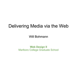 Delivering Media via the Web Will Bohmann     Web Design II Marlboro College Graduate School 