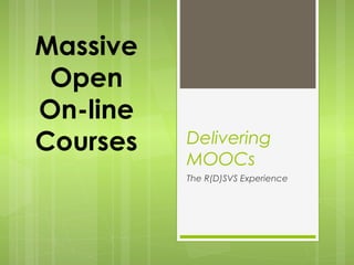 Delivering
MOOCs
The R(D)SVS Experience
Massive
Open
On-line
Courses
 
